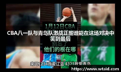 CBA八一队与青岛队激战正酣谁能在这场对决中笑到最后