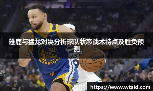 雄鹿与猛龙对决分析球队状态战术特点及胜负预测