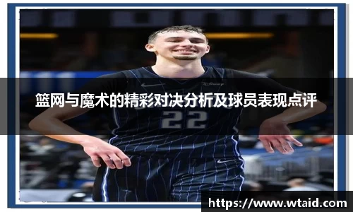 篮网与魔术的精彩对决分析及球员表现点评