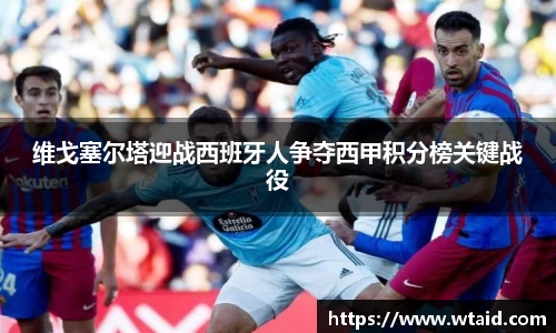 维戈塞尔塔迎战西班牙人争夺西甲积分榜关键战役