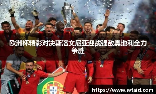 欧洲杯精彩对决斯洛文尼亚迎战强敌奥地利全力争胜